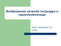 Презентация по геометрии 10класс Изображение сечений тетраэдра и параллелепипеда