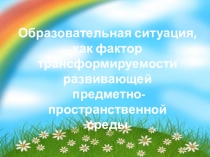 Образовательная ситуация, как фактор трансформируемости развивающей предметно-пространственной среды
