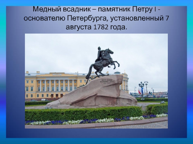 Медный всадник – памятник Петру I - основателю Петербурга, установленный 7 августа 1782 года.