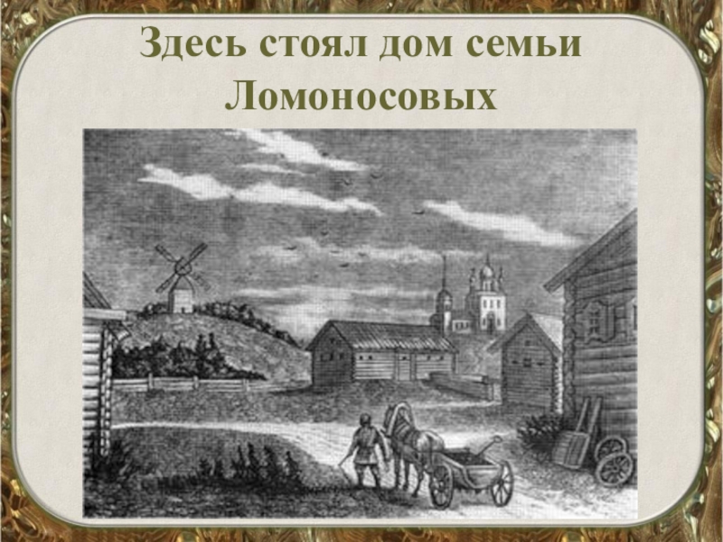 Стоял здесь дом. Дом семьи Ломоносовых. Сообщение на тему русский Север Родина м.в Ломоносова. Родина Ломоносова окружающий мир 4 класс. Где стоял дом семьи Ломоносовых..