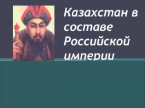 Презентация: Казахстан в составе Российской империи