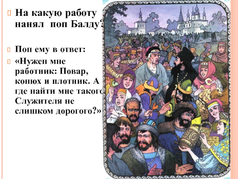 На какую работу нанял поп Балду?Поп ему в ответ:«Нужен мне работник: Повар, конюх и плотник. А где