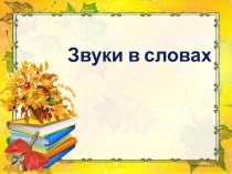 Презентация по обучению грамоте 1 класс Звуки в словах