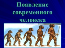 Презентация по истории на тему: Появление современного человека.