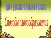 Презентация по русскому языку на тему Способы словообразования (5 класс)