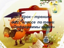 Открытый урок - тренинг Орфограммы корня