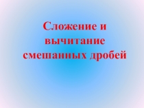 Презентация по математике на тему Сложение и вычитание смешанных дробей