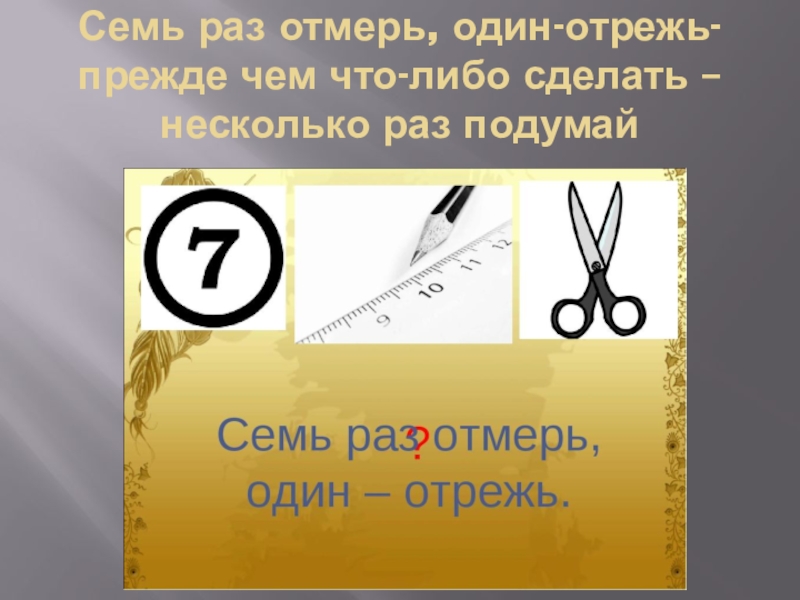 Пословица отмерь отрежь. Семь раз отмерь один отрежь. Семь ЗАЗ отмерь один раз отреж. Семь раз отрежь один раз. Семь раз отмерь 1 раз отрежь.