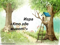 Интерактивная игра на тему : Кто где живет?