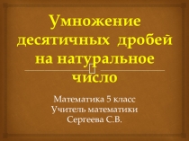 Урок презентация по математике 5 класс по теме Умножение десятичной дроби на натуральное число