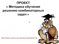Презентация к проекту  Методика обучения решению комбинаторных задач