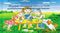 Отчет по самообразованию Игровые технологии ознакомления дошкольников с предметным миром