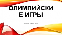Презентация по физической культуре Олимпийские игры. История.Имена.Даты