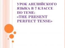 Презентация по английскому языку на тему The Present Perfect Tense (7 класс)