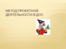Презентация Метод проекта в ДОУ