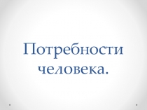 Презентация по обществознанию на тему Потребности человека.