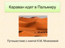 Презентация по произведению К.М.МоисеевойКараван идёт в Пальмиру