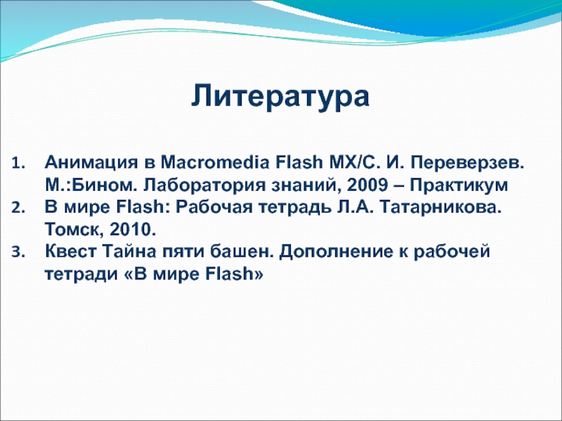 ЛитератураАнимация в Macromedia Flash MX/С. И. Переверзев. М.:Бином. Лаборатория знаний, 2009 – ПрактикумВ мире Flash: Рабочая тетрадь