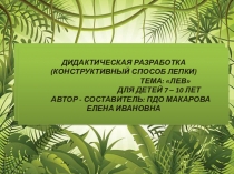 ДИДАКТИЧЕСКАЯ РАЗРАБОТКА НА ТЕМУ: ЛЕВ(КОНСТРУКТИВНЫЙ СПОСОБ ЛЕПКИ)