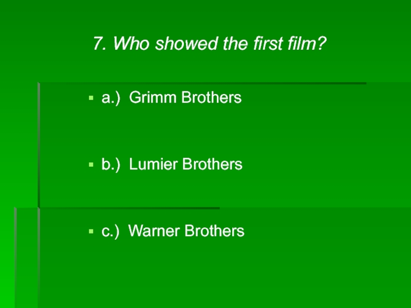 7. Who showed the first film?a.) Grimm Brothersb.) Lumier Brothersc.) Warner Brothers