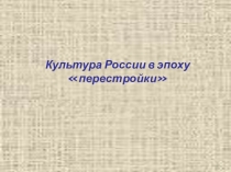 Презентация по дисциплине История на тему Культура России в эпохуперестройки