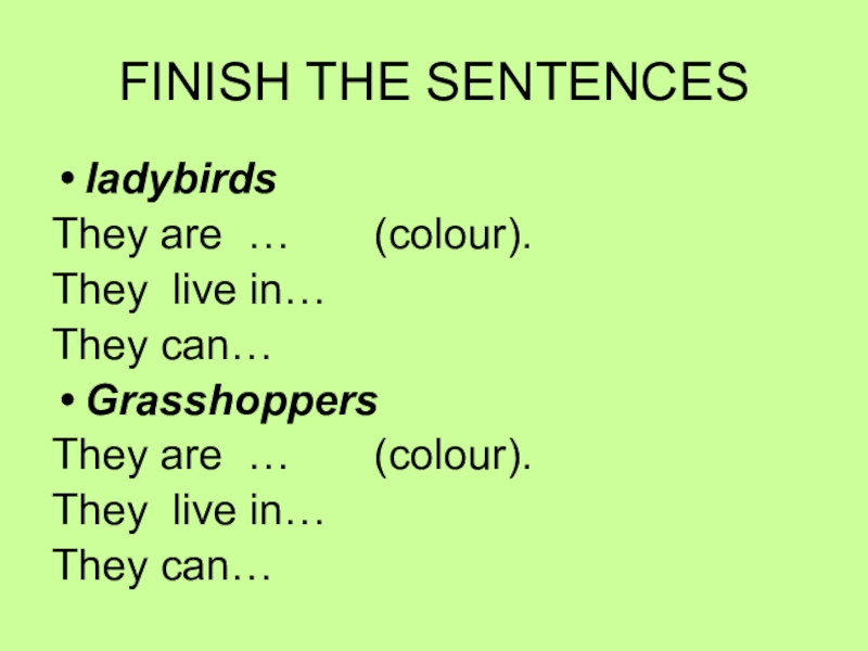 FINISH THE SENTENCESladybirds They are …    (colour).They live in…    They can…GrasshoppersThey