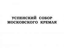 Презентация по истории Музеи Московского Кремля. Успенский собор