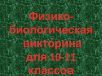 Презентация.Физико-биологическая викторина 10-11 классы