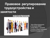 Презентация по обществознанию на тему Правовое регулирование трудоустройства и занятости(10 класс)