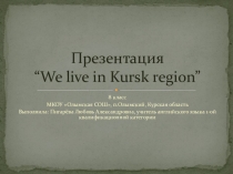 Презентация по английскому языку на тему Мы живём в Курской области