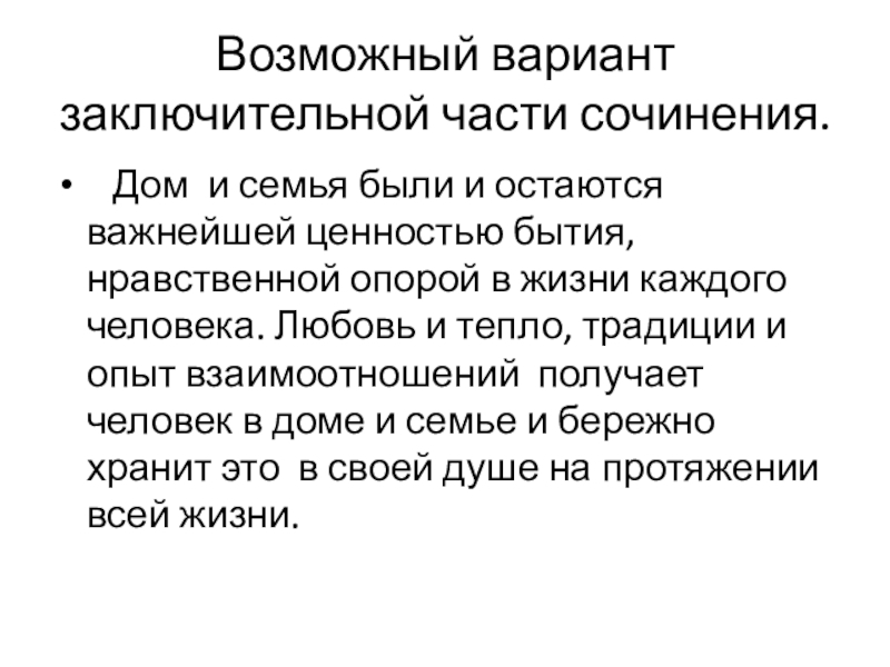 Возможный вариант заключительной части сочинения.  Дом и семья были и остаются важнейшей ценностью бытия, нравственной опорой