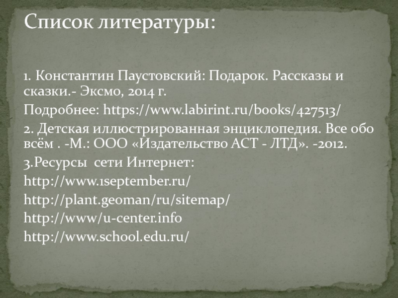 1. Константин Паустовский: Подарок. Рассказы и сказки.- Эксмо, 2014 г.Подробнее: https://www.labirint.ru/books/427513/2. Детская иллюстрированная энциклопедия. Все обо всём