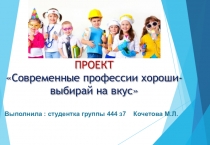 ПРОЕКТ Современные профессии хороши- выбирай на вкус