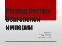 Презентация по всеобщей истории на тему: Распад Австро-Венгрии 10 класс
