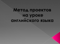 Презентация Метод проектов на уроке английского языка