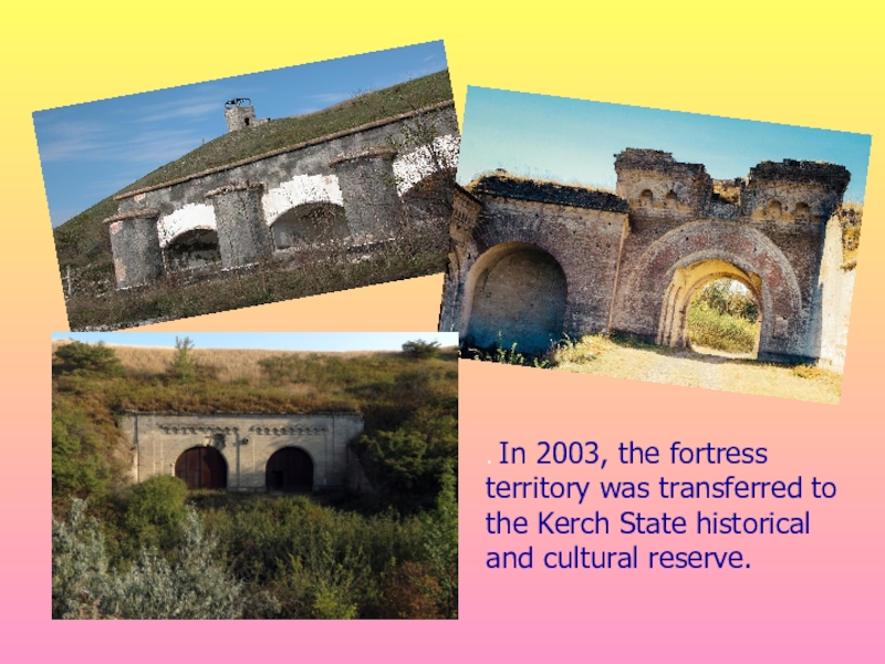 . In 2003, the fortress territory was transferred to the Kerch State historical and cultural reserve.