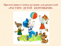 Презентация для родителей Растим детей здоровыми