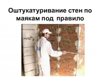 Презентация для урока по УП штукатуров по теме Оштукатуривание стен по маякам под правило
