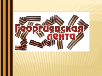 Презентация для классного часа на тему Георгиевская ленточка