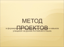 Презентация Метод проектов в формировании коммуникативных умений и навыков учащихся на уроках английского языка.