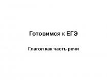 Презентация по русскому языку на тему Готовимся к ЕГЭ. Глагол как часть речи, 10 класс