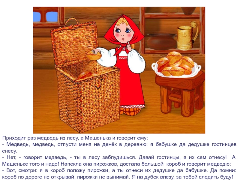 Приходит раз медведь из лесу, а Машенька и говорит ему:- Медведь, медведь, отпусти меня на денёк в