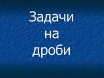 Презентация по математике на тему Задачи на дроби (6 класс)