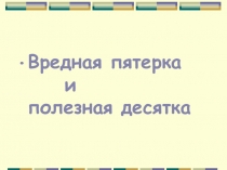 Презентация Вредная пятерка и полезная десятка