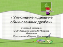 Презентация по математике на тему Умножение и деление обыкновенных дробей.