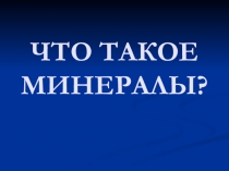 Презентация по окружающему миру на тему ЧТО ТАКОЕ МИНЕРАЛЫ?