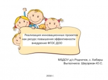 Презентация в детском саду на тему:Реализация инновационных проектов как ресурс повышения эффективности внедрения ФГОС ДО