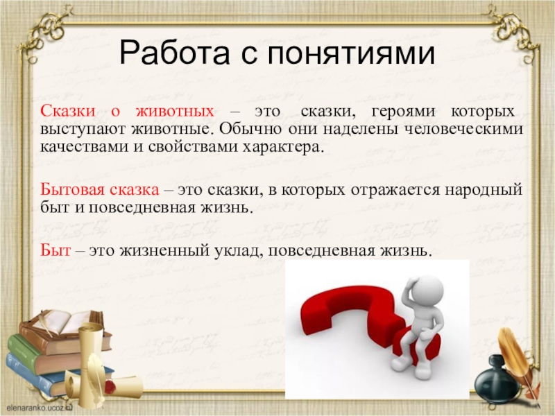 Работа с понятиямиСказки о животных – это  сказки, героями которых выступают животные. Обычно они наделены человеческими качествами и свойствами