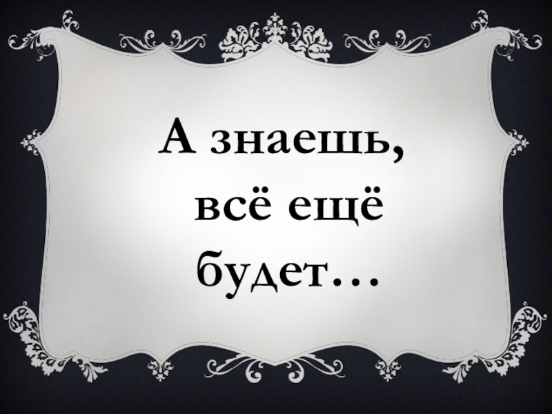 Все еще будет. А знаешь всё ещё будет. Ты знаешь всё ещё будет. Всё знаю. Все еще будет картинки.