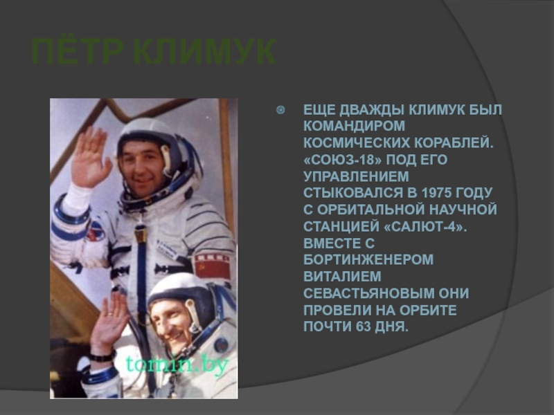 Пётр КлимукЕще дважды Климук был командиром космических кораблей. «Союз-18» под его управлением стыковался в 1975 году с